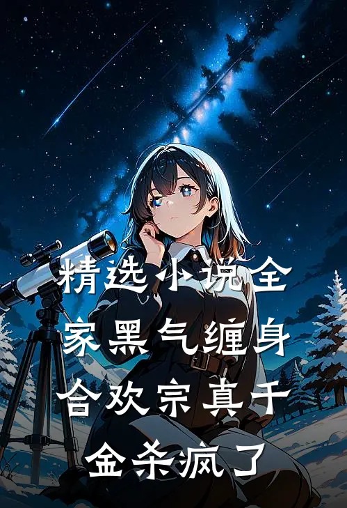精选小说全家黑气缠身，合欢宗真千金杀疯了