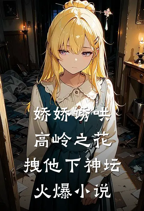 娇娇诱哄高岭之花，拽他下神坛火爆小说
