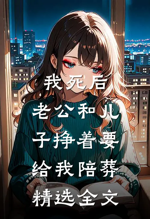 我死后，老公和儿子挣着要给我陪葬精选全文