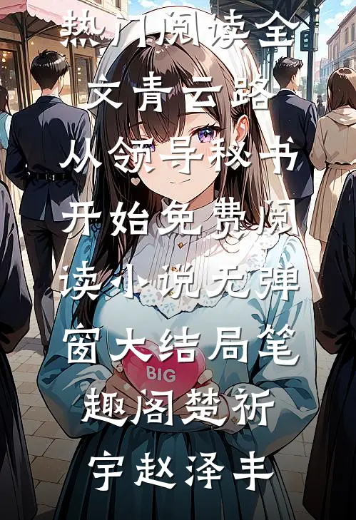 热门阅读全文青云路:从领导秘书开始免费阅读小说无弹窗大结局_笔趣阁（楚祈宇赵泽丰）