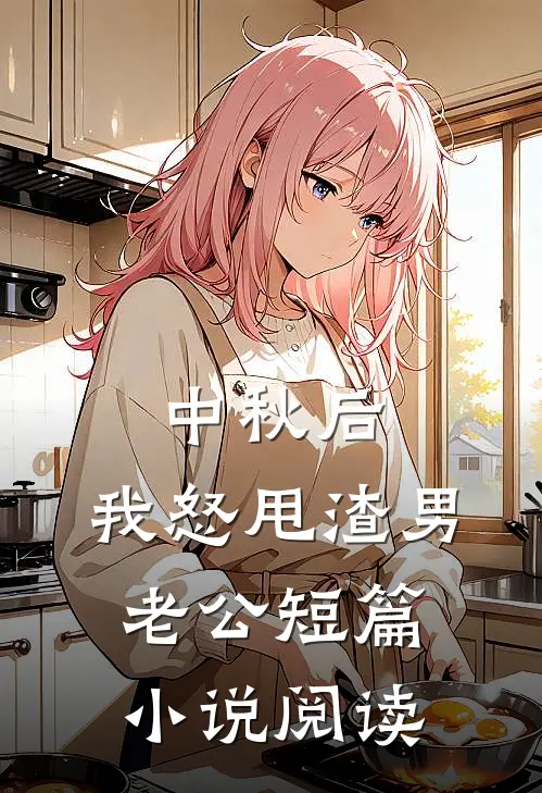 中秋后，我怒甩渣男老公短篇小说阅读