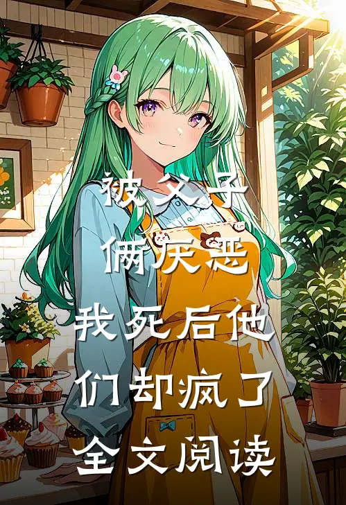 被父子俩厌恶，我死后他们却疯了全文阅读