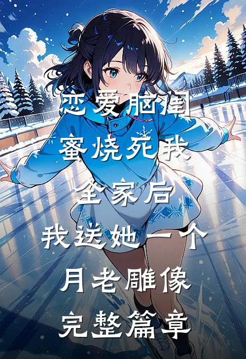 恋爱脑闺蜜烧死我全家后，我送她一个月老雕像完整篇章