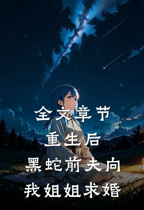全文章节重生后，黑蛇前夫向我姐姐求婚
