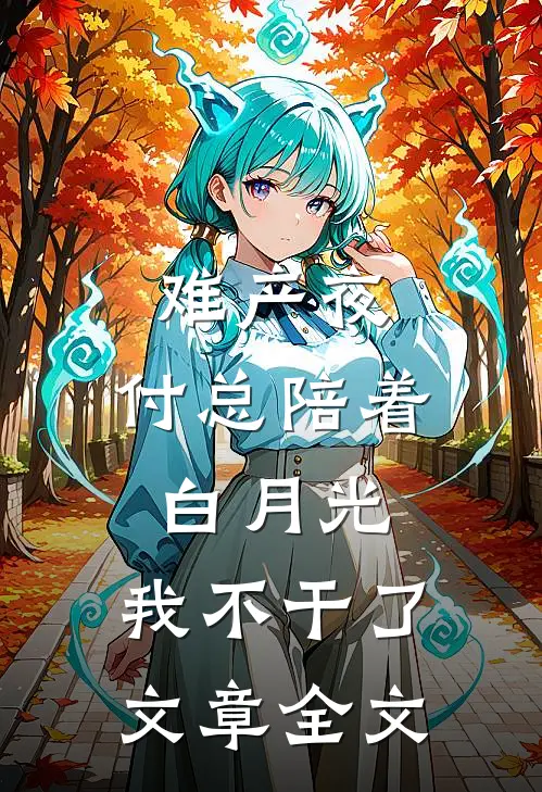 难产夜，付总陪着白月光，我不干了文章全文