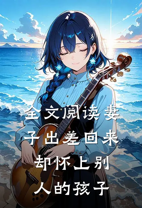 全文阅读妻子出差回来，却怀上别人的孩子