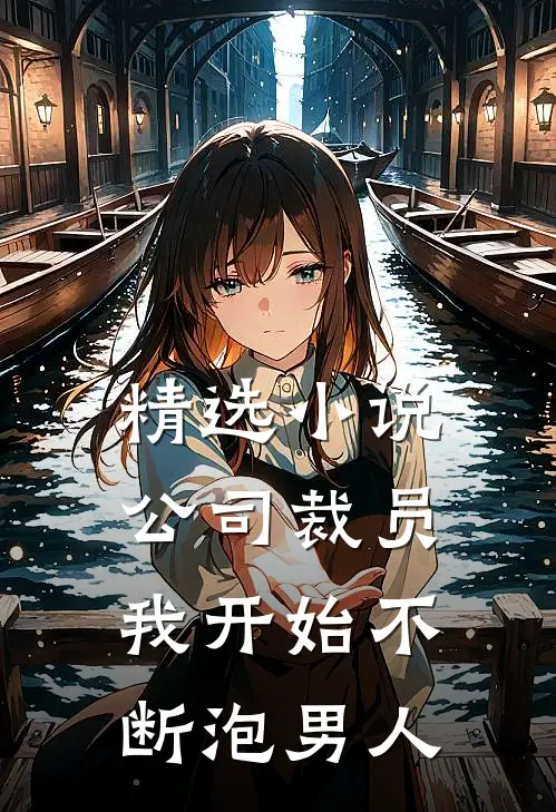 精选小说公司裁员，我开始不断泡男人