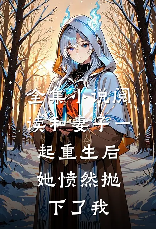 全集小说阅读和妻子一起重生后，她愤然抛下了我
