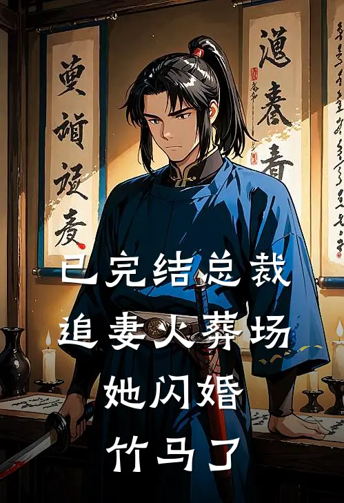 已完结总裁追妻火葬场，她闪婚竹马了
