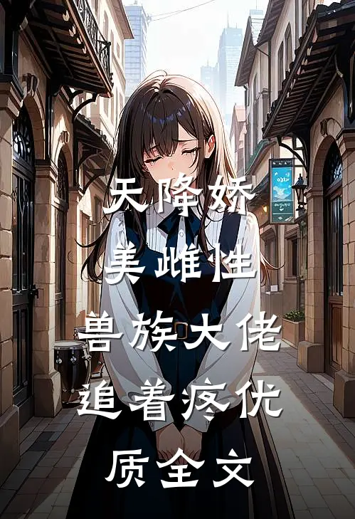 天降娇美雌性，兽族大佬追着疼优质全文
