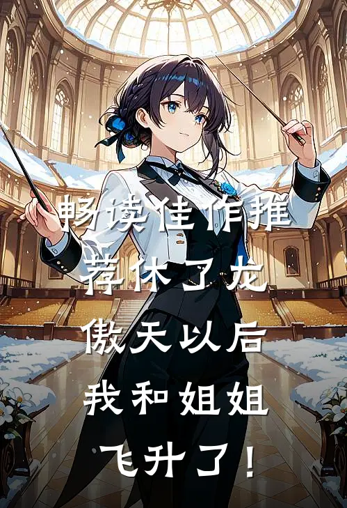 畅读佳作推荐休了龙傲天以后，我和姐姐飞升了！