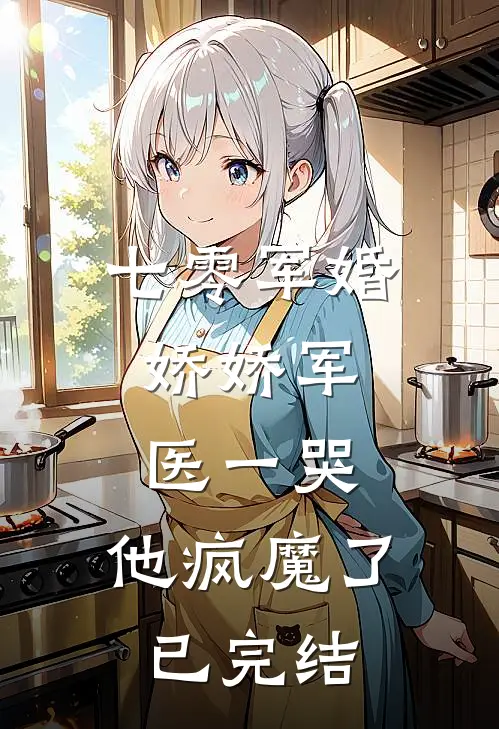 七零军婚：娇娇军医一哭，他疯魔了已完结