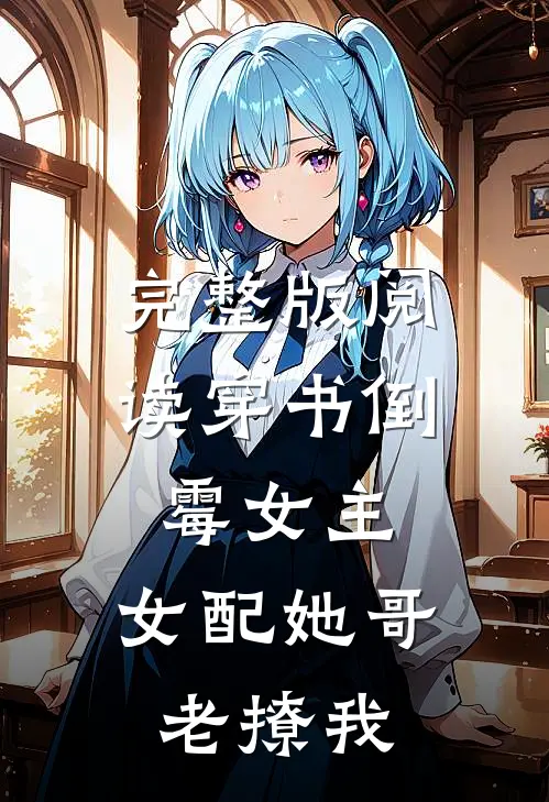 完整版阅读穿书倒霉女主，女配她哥老撩我