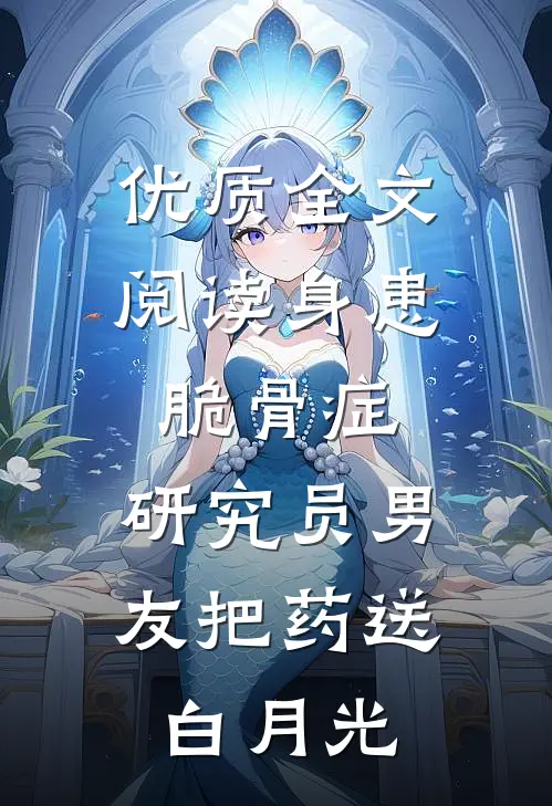 优质全文阅读身患脆骨症，研究员男友把药送白月光