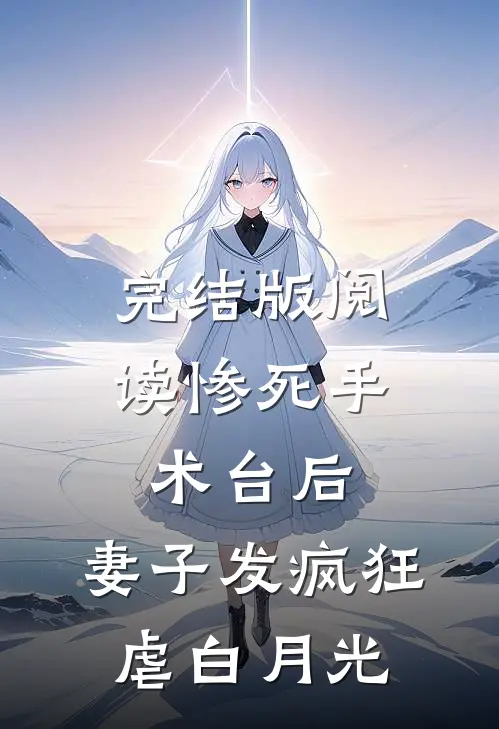 完结版阅读惨死手术台后，妻子发疯狂虐白月光