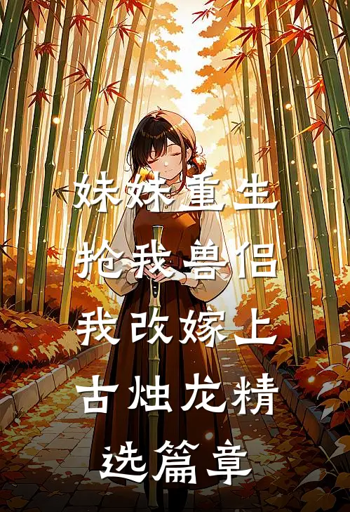 妹妹重生抢我兽侣，我改嫁上古烛龙精选篇章