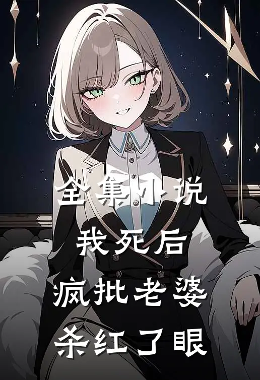 全集小说我死后，疯批老婆杀红了眼