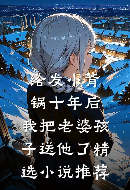 给发小背锅十年后，我把老婆孩子送他了精选小说推荐