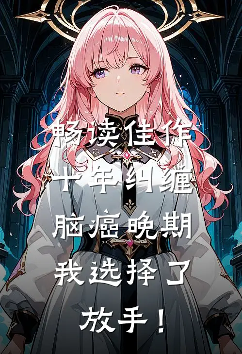畅读佳作十年纠缠：脑癌晚期，我选择了放手！