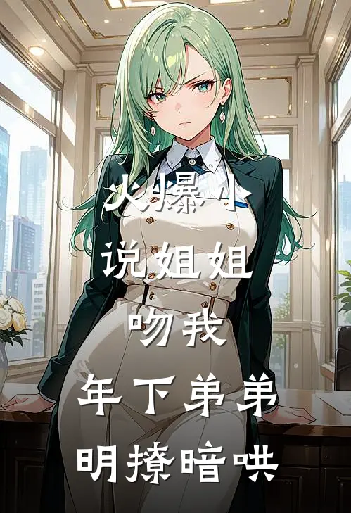 火爆小说姐姐，吻我，年下弟弟明撩暗哄