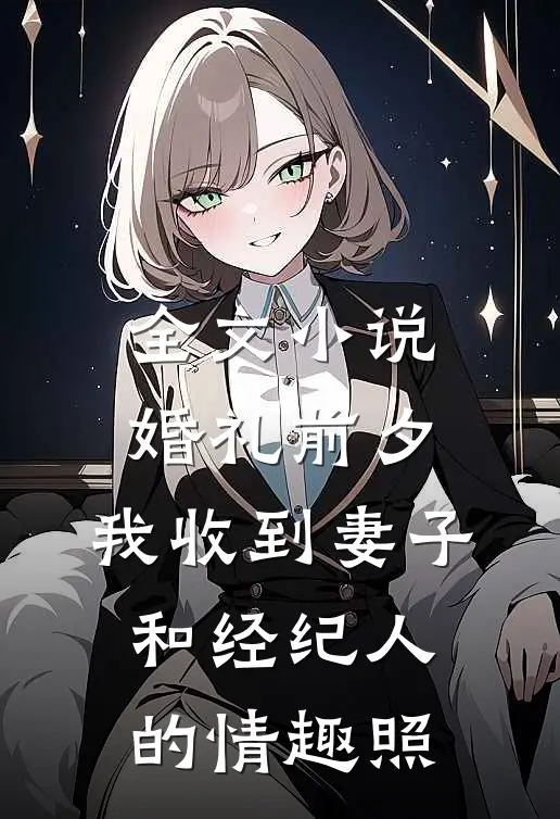 全文小说婚礼前夕,我收到妻子和经纪人的情趣照