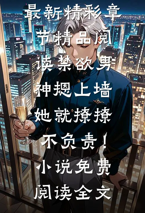 精品阅读禁欲男神摁上墙，她就撩撩不负责！（苏婉霍枭寒）最新精彩章节_精品阅读禁欲男神摁上墙，她就撩撩不负责！小说免费阅读全文