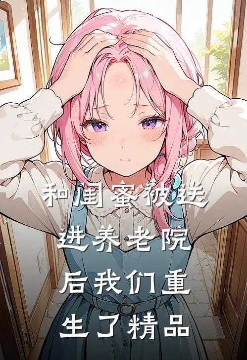 和闺蜜被送进养老院后我们重生了精品