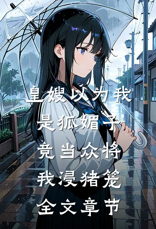 皇嫂以为我是狐媚子，竟当众将我浸猪笼全文章节