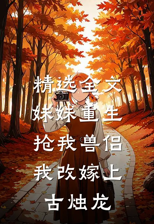 精选全文妹妹重生抢我兽侣，我改嫁上古烛龙