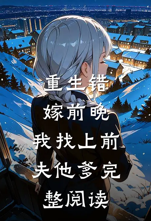 重生错嫁前晚，我找上前夫他爹完整阅读
