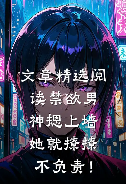 文章精选阅读禁欲男神摁上墙，她就撩撩不负责！