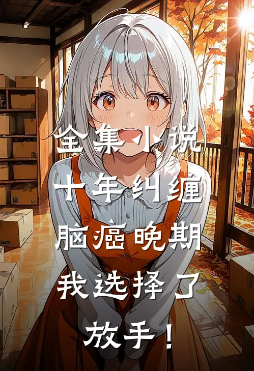 全集小说十年纠缠：脑癌晚期，我选择了放手！
