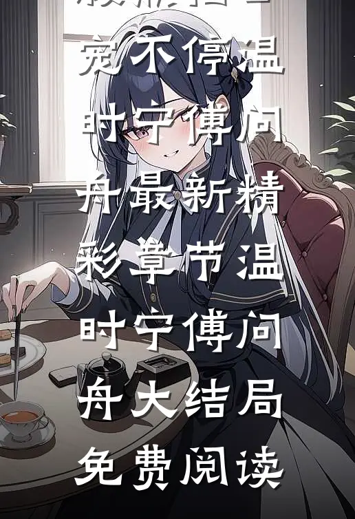 最新小说世家弃女，腹黑相公宠不停（温时宁傅问舟）最新精彩章节_（温时宁傅问舟）大结局免费阅读