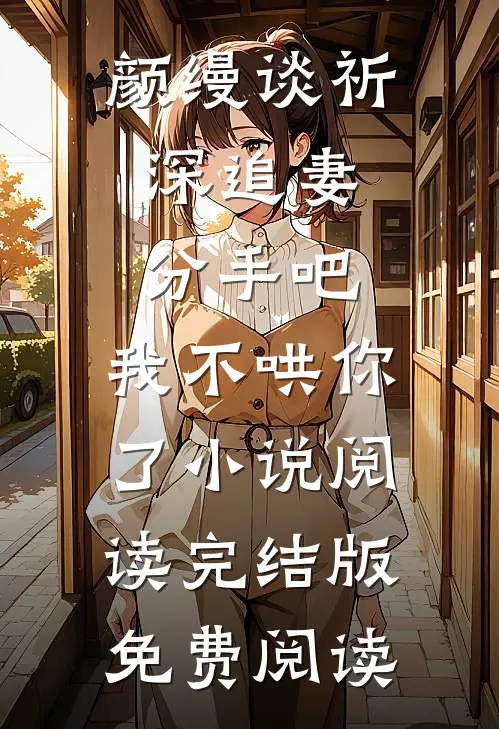 颜缦谈祈深追妻：分手吧，我不哄你了小说阅读完结版免费阅读