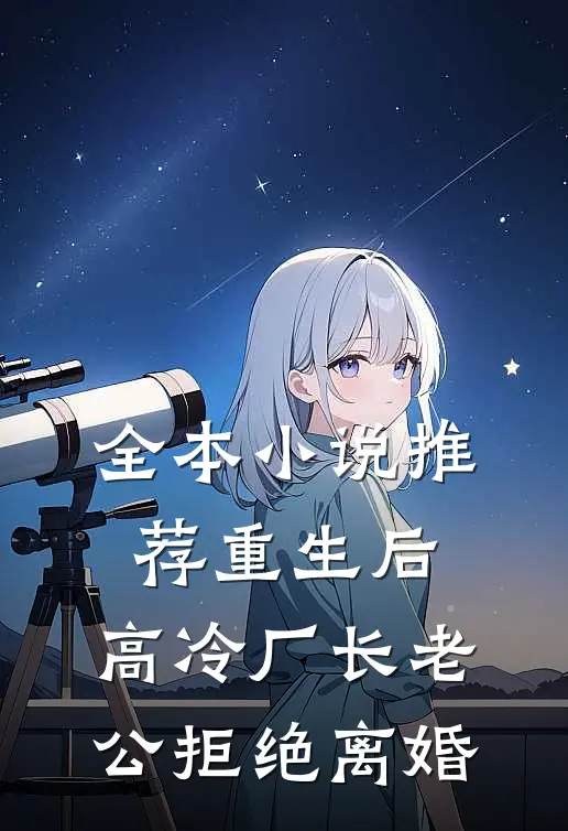 全本小说推荐重生后，高冷厂长老公拒绝离婚