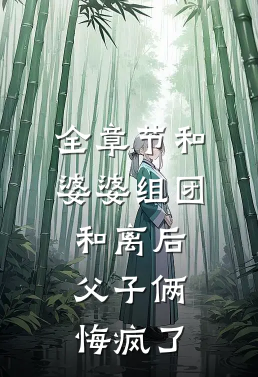 全章节和婆婆组团和离后，父子俩悔疯了