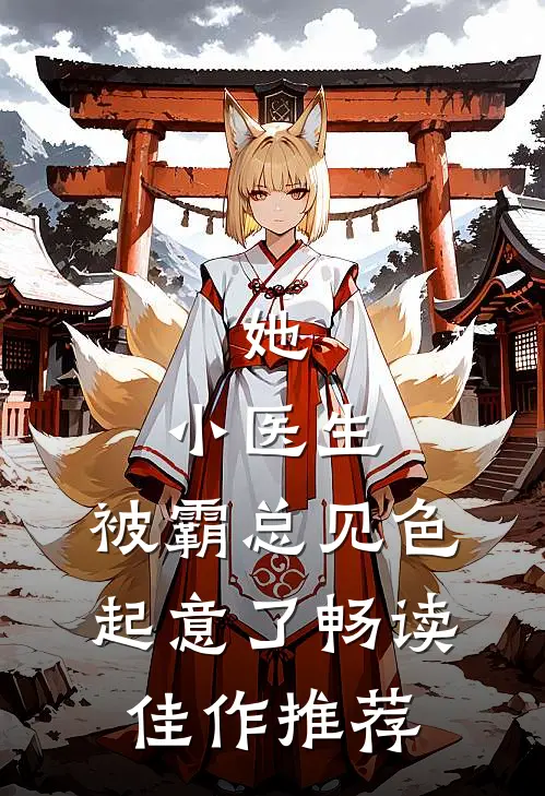 她，小医生，被霸总见色起意了畅读佳作推荐