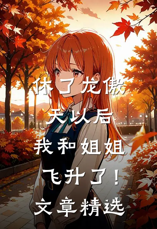 休了龙傲天以后，我和姐姐飞升了！文章精选