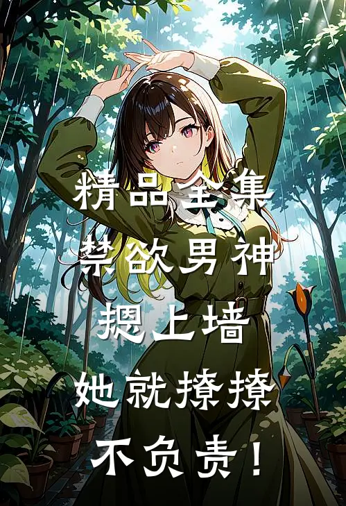 精品全集禁欲男神摁上墙，她就撩撩不负责！