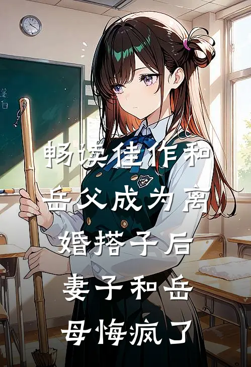 畅读佳作和岳父成为离婚搭子后，妻子和岳母悔疯了