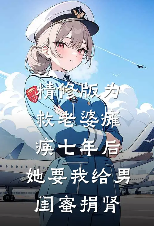 精修版为救老婆瘫痪七年后，她要我给男闺蜜捐肾