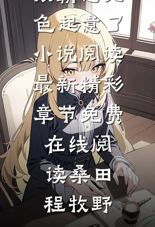 她，小医生，被霸总见色起意了小说阅读最新精彩章节免费在线阅读（桑田程牧野）