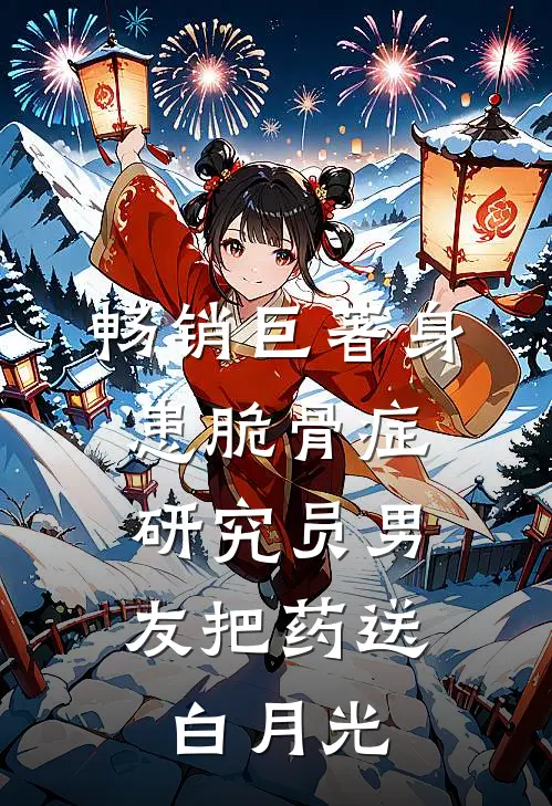 畅销巨著身患脆骨症，研究员男友把药送白月光
