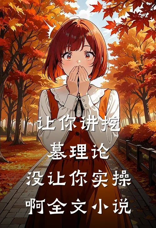 让你讲挖墓理论，没让你实操啊全文小说