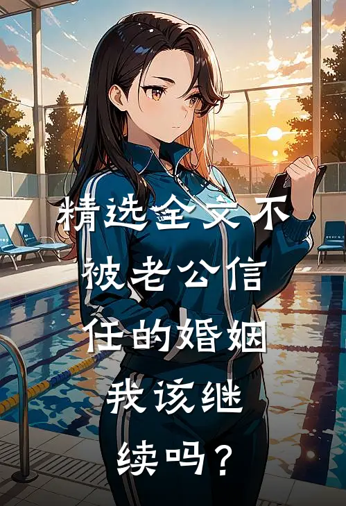 精选全文不被老公信任的婚姻，我该继续吗？