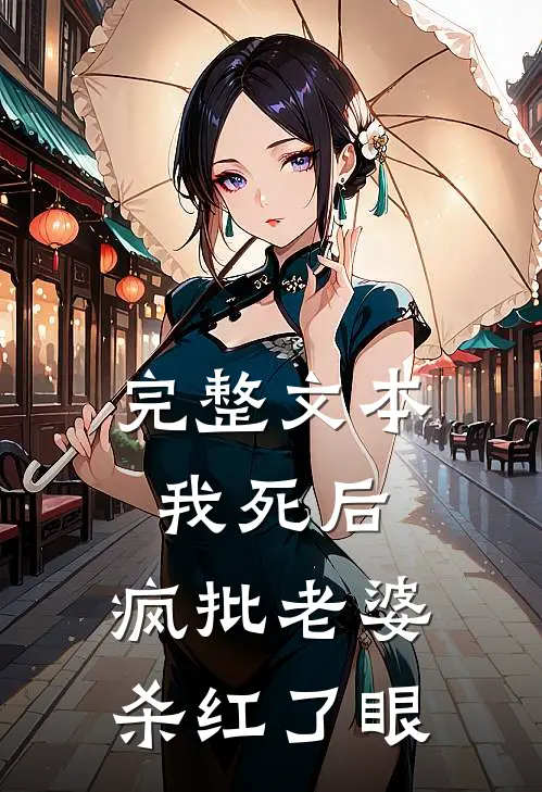 完整文本我死后，疯批老婆杀红了眼