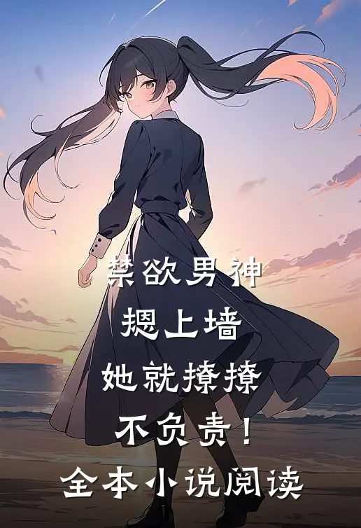 禁欲男神摁上墙，她就撩撩不负责！全本小说阅读