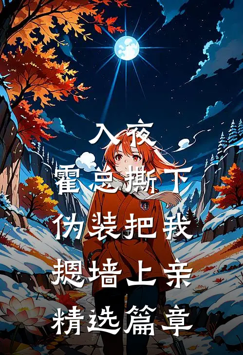 入夜，霍总撕下伪装把我摁墙上亲精选篇章