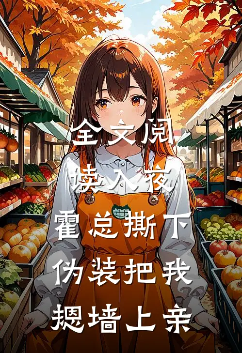 全文阅读入夜，霍总撕下伪装把我摁墙上亲