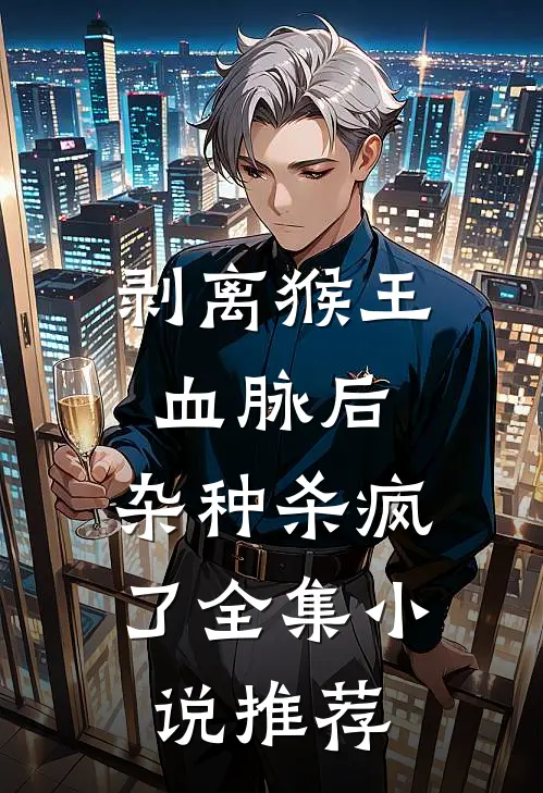 剥离猴王血脉后，杂种杀疯了全集小说推荐